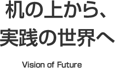 机の上から、実践の世界へ